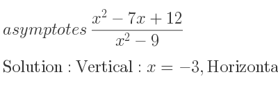 The asymptotes of (x^2-7x+12)/(x^2-9) is Vertical: x=-3,Horizontal: y=1